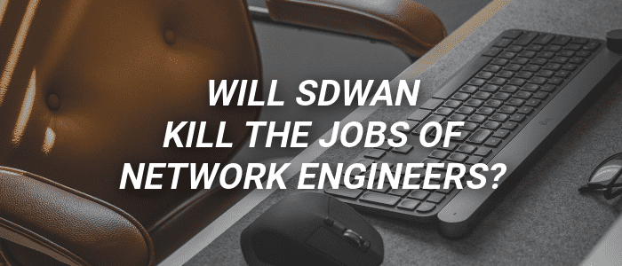 Will SD-WAN kill the jobs of Network Engineers?